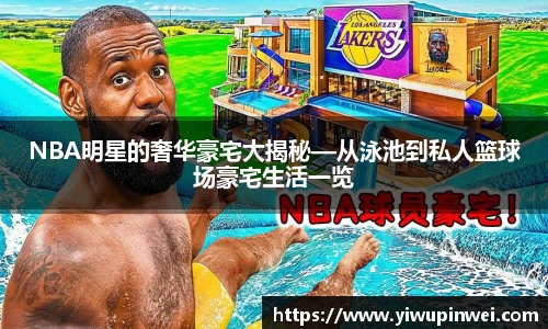 NBA明星的奢华豪宅大揭秘—从泳池到私人篮球场豪宅生活一览