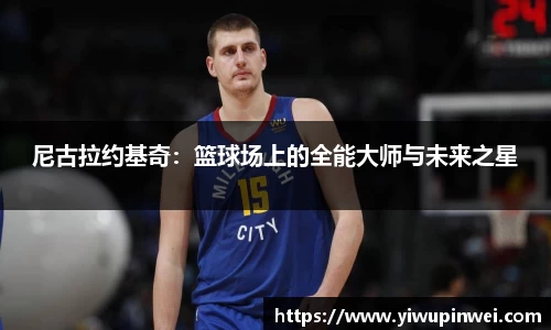 尼古拉约基奇：篮球场上的全能大师与未来之星