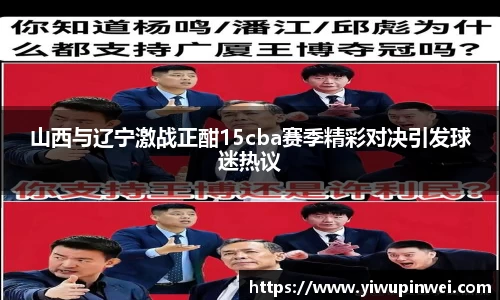 山西与辽宁激战正酣15cba赛季精彩对决引发球迷热议