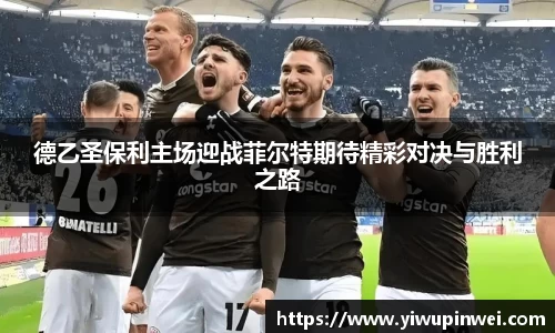 德乙圣保利主场迎战菲尔特期待精彩对决与胜利之路