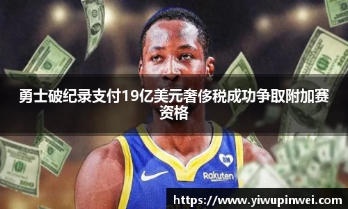 勇士破纪录支付19亿美元奢侈税成功争取附加赛资格